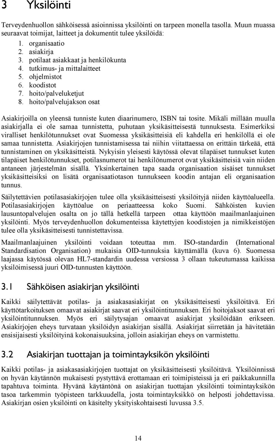 hoito/palvelujakson osat Asiakirjoilla on yleensä tunniste kuten diaarinumero, ISBN tai tosite. Mikäli millään muulla asiakirjalla ei ole samaa tunnistetta, puhutaan yksikäsitteisestä tunnuksesta.