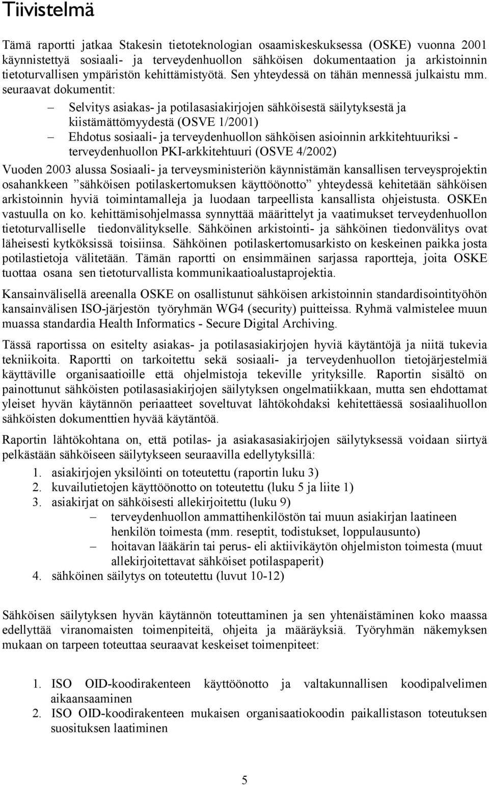 seuraavat dokumentit: Selvitys asiakas- ja potilasasiakirjojen sähköisestä säilytyksestä ja kiistämättömyydestä (OSVE 1/2001) Ehdotus sosiaali- ja terveydenhuollon sähköisen asioinnin