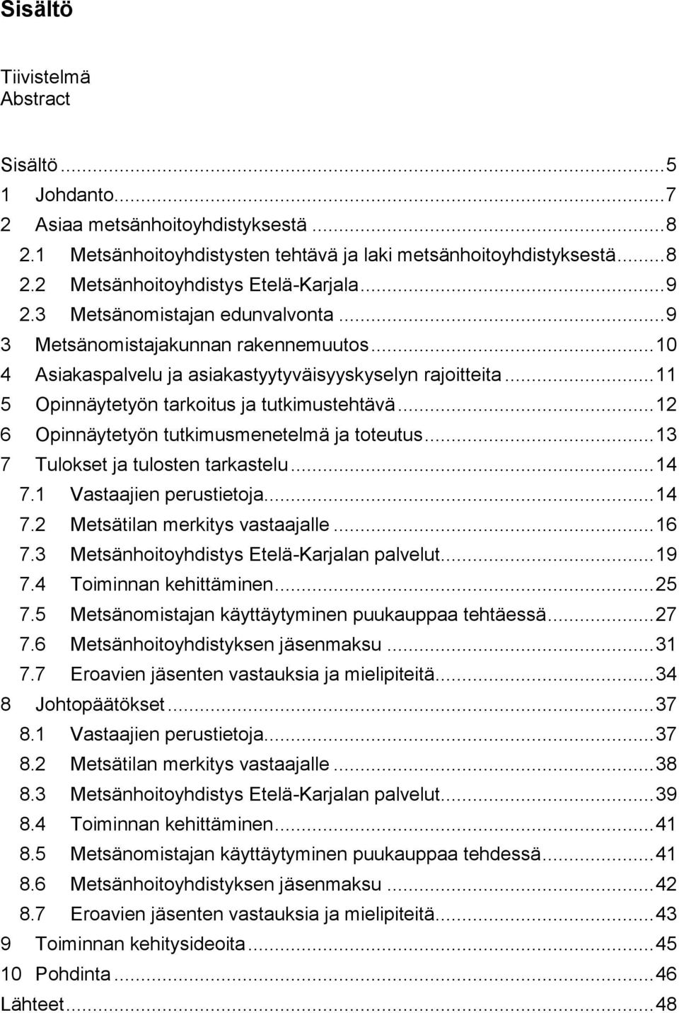 .. 12 6 Opinnäytetyön tutkimusmenetelmä ja toteutus... 13 7 Tulokset ja tulosten tarkastelu... 14 7.1 Vastaajien perustietoja... 14 7.2 Metsätilan merkitys vastaajalle... 16 7.