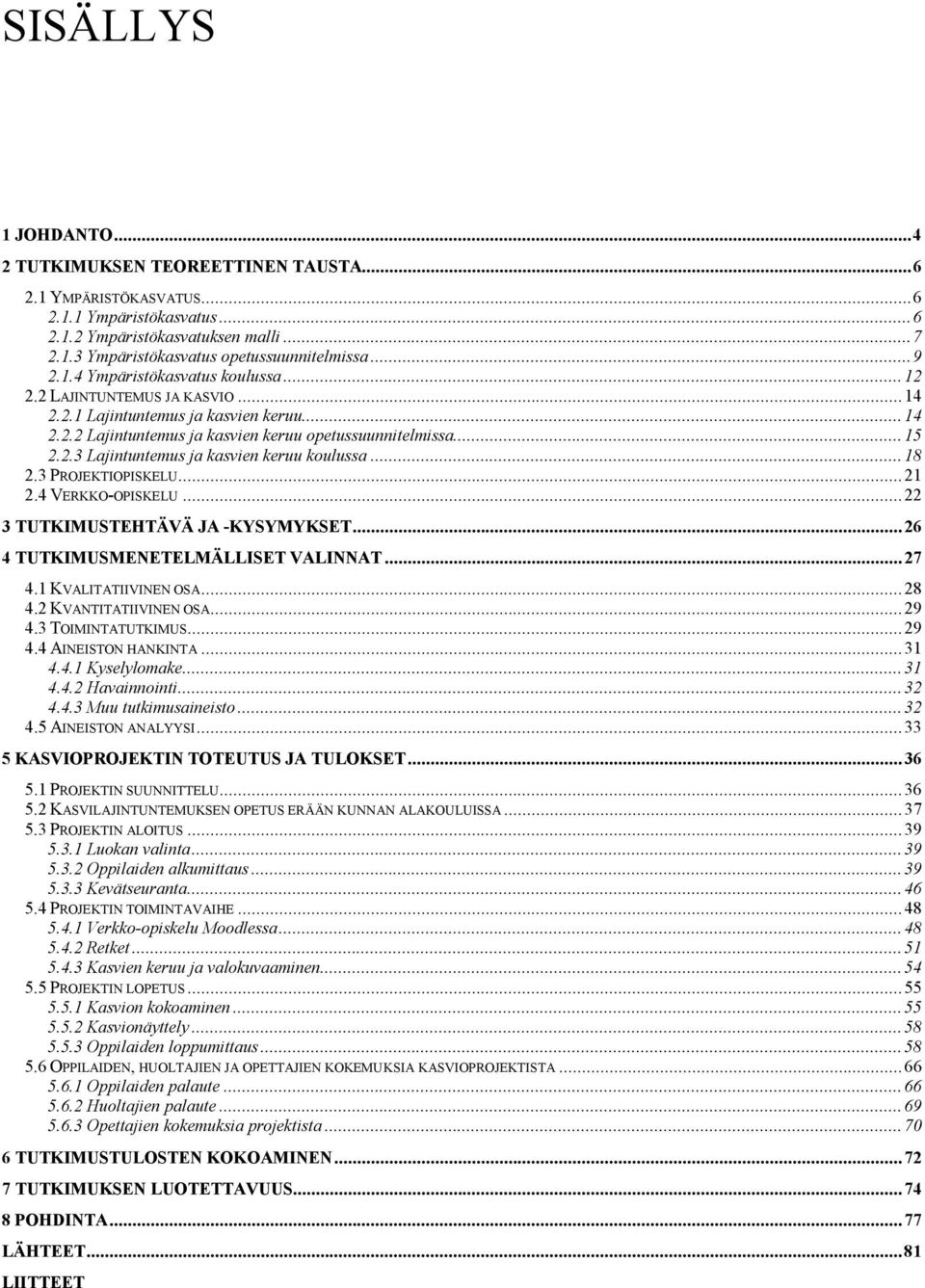 ..18 2.3 PROJEKTIOPISKELU...21 2.4 VERKKO OPISKELU...22 3 TUTKIMUSTEHTÄVÄ JA KYSYMYKSET...26 4 TUTKIMUSMENETELMÄLLISET VALINNAT...27 4.1 KVALITATIIVINEN OSA...28 4.2 KVANTITATIIVINEN OSA...29 4.