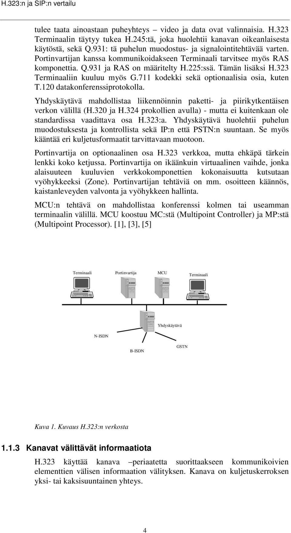 323 Terminaaliin kuuluu myös G.711 kodekki sekä optionaalisia osia, kuten T.120 datakonferenssiprotokolla. Yhdyskäytävä mahdollistaa liikennöinnin paketti- ja piirikytkentäisen verkon välillä (H.