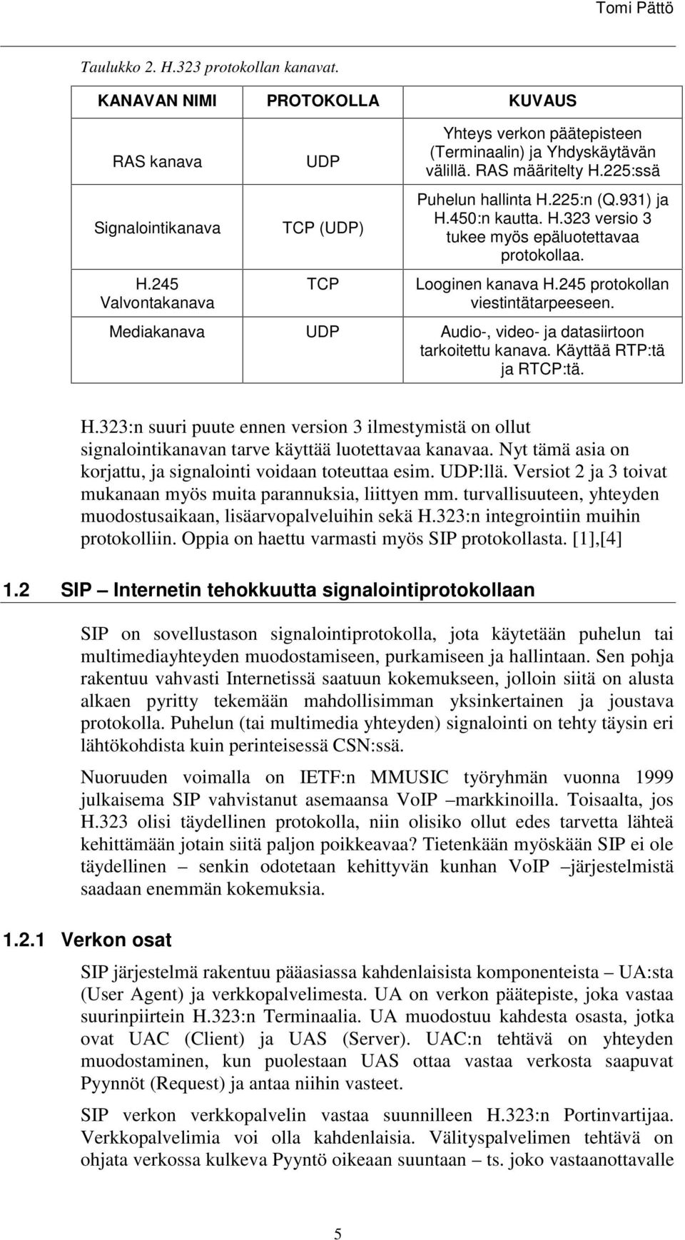 Looginen kanava H.245 protokollan viestintätarpeeseen. Mediakanava UDP Audio-, video- ja datasiirtoon tarkoitettu kanava. Käyttää RTP:tä ja RTCP:tä. H.323:n suuri puute ennen version 3 ilmestymistä on ollut signalointikanavan tarve käyttää luotettavaa kanavaa.