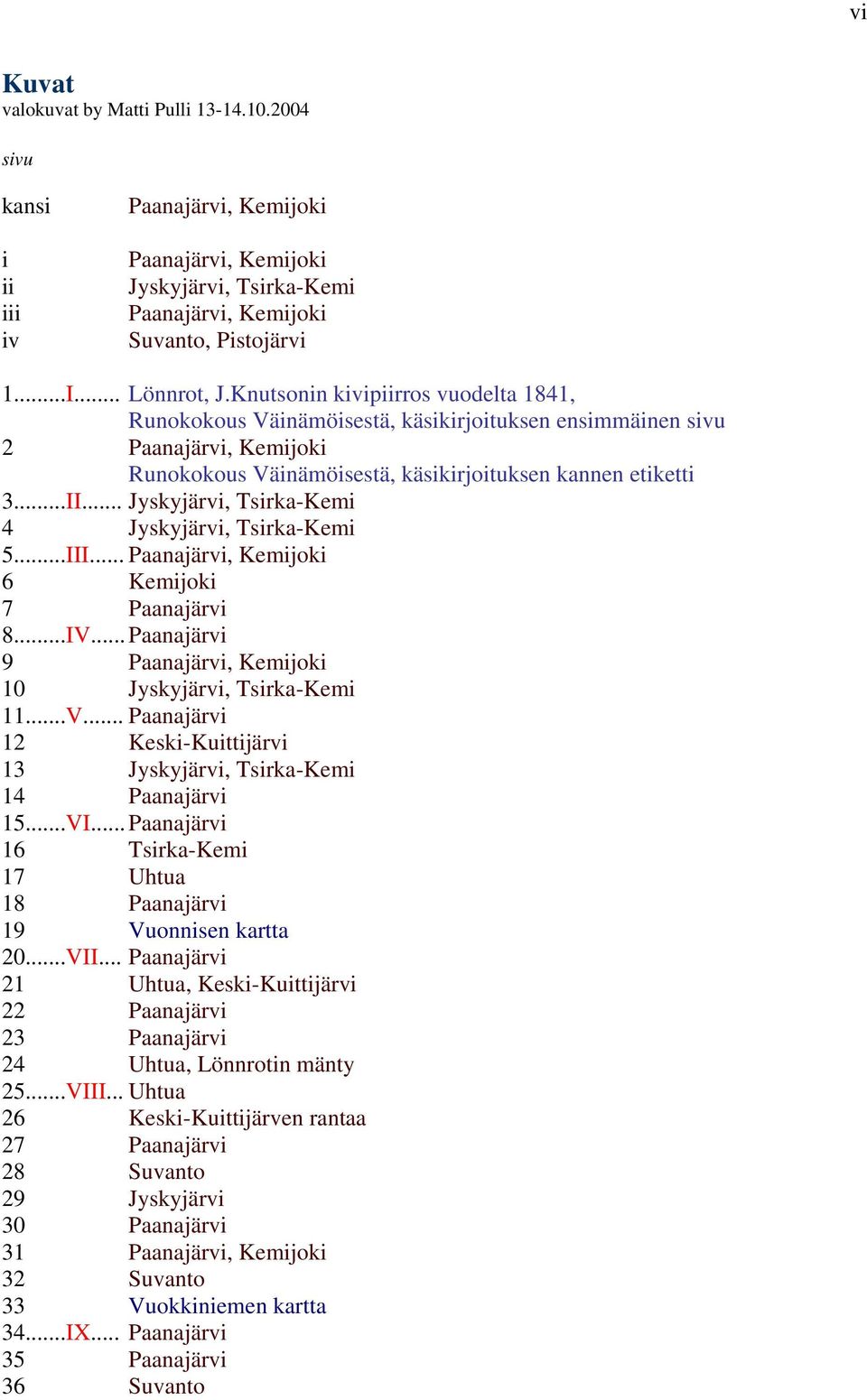 .. Jyskyjärvi, Tsirka-Kemi 4 Jyskyjärvi, Tsirka-Kemi 5...III... Paanajärvi, Kemijoki 6 Kemijoki 7 Paanajärvi 8...IV... Paanajärvi 9 Paanajärvi, Kemijoki 10 Jyskyjärvi, Tsirka-Kemi 11...V... Paanajärvi 12 Keski-Kuittijärvi 13 Jyskyjärvi, Tsirka-Kemi 14 Paanajärvi 15.