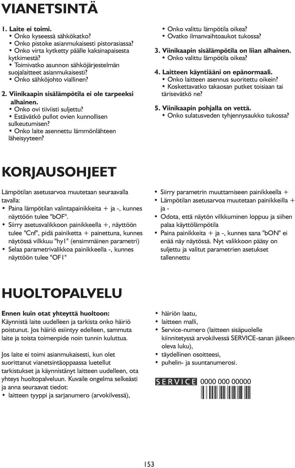 Estävätkö pullot ovien kunnollisen sulkeutumisen? Onko laite asennettu lämmönlähteen läheisyyteen? Onko valittu lämpötila oikea? Ovatko ilmanvaihtoaukot tukossa? 3.