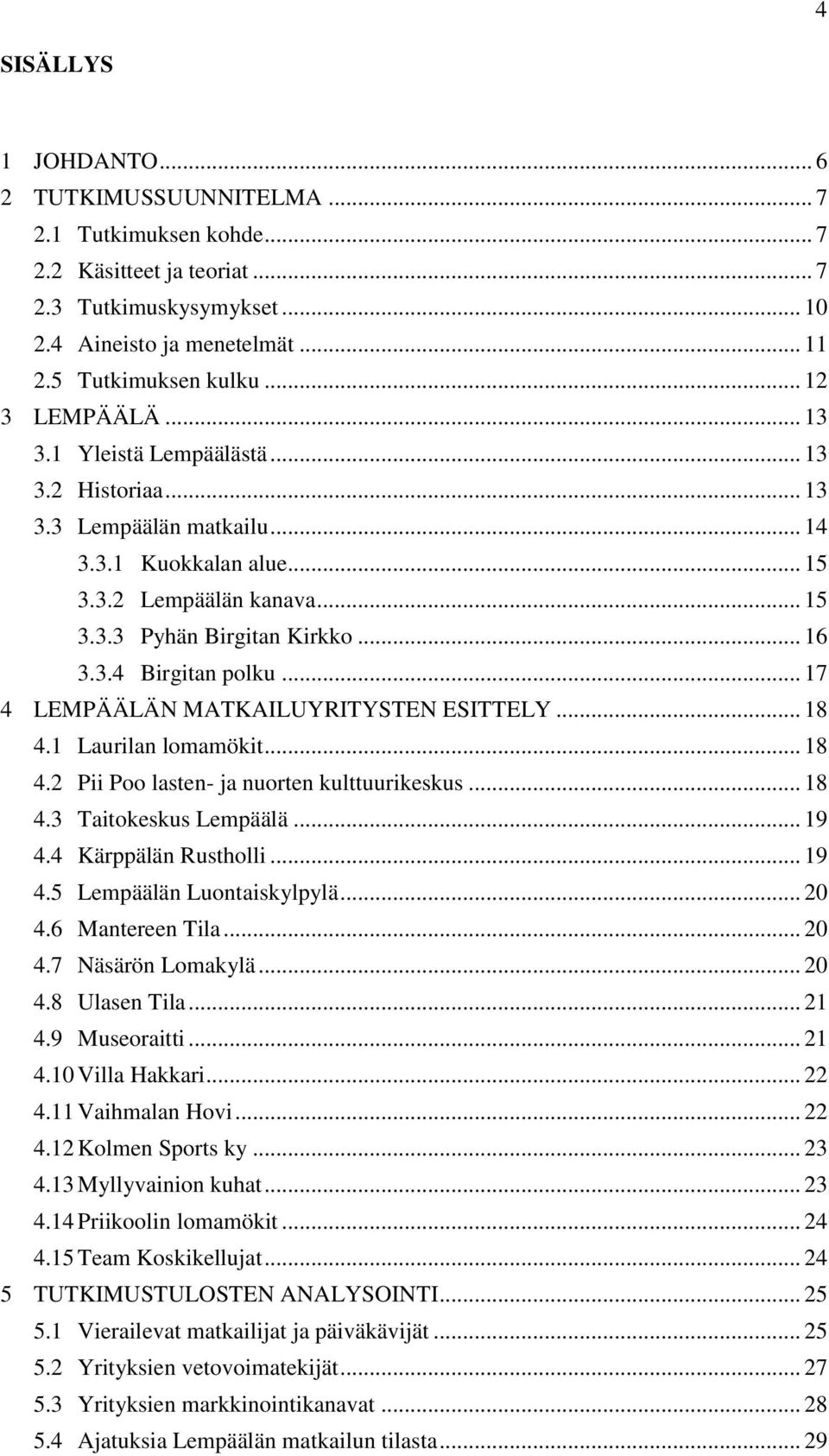 .. 17 4 LEMPÄÄLÄN MATKAILUYRITYSTEN ESITTELY... 18 4.1 Laurilan lomamökit... 18 4.2 Pii Poo lasten- ja nuorten kulttuurikeskus... 18 4.3 Taitokeskus Lempäälä... 19 4.4 Kärppälän Rustholli... 19 4.5 Lempäälän Luontaiskylpylä.