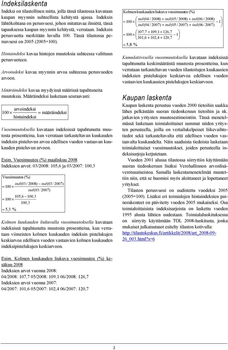 Tässä tilastossa perusvuosi on 2005 (2005=100). Hintaindeksi kuvaa hintojen muutoksia suhteessa valittuun perusvuoteen. Arvoindeksi kuvaa myynnin arvoa suhteessa perusvuoden arvoon.