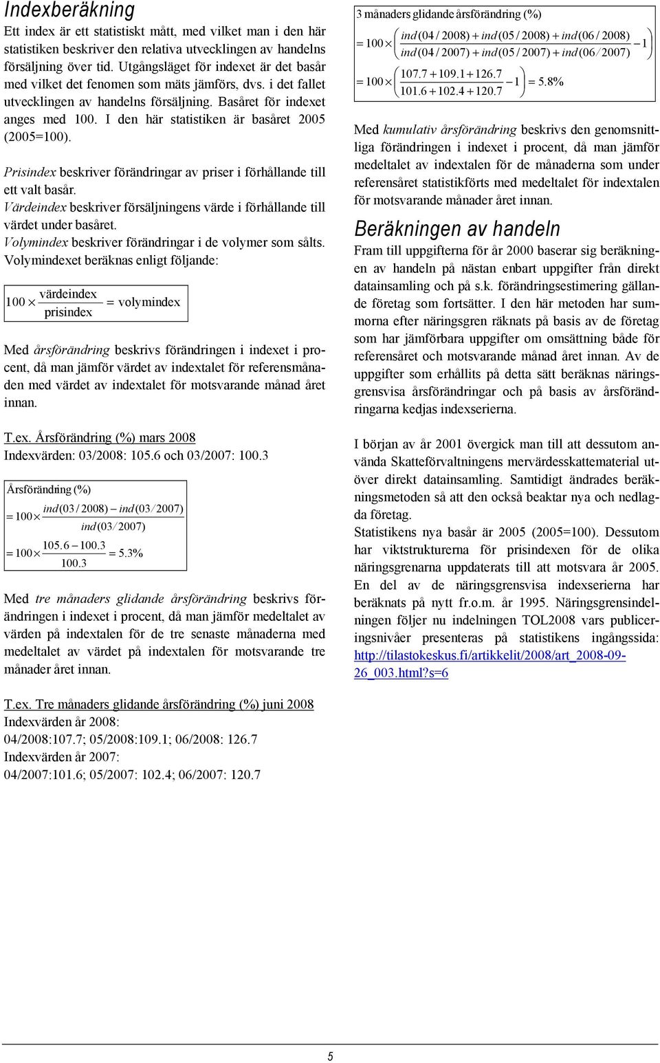 I den här statistiken är basåret 2005 (2005=100). Prisindex beskriver förändringar av priser i förhållande till ett valt basår.