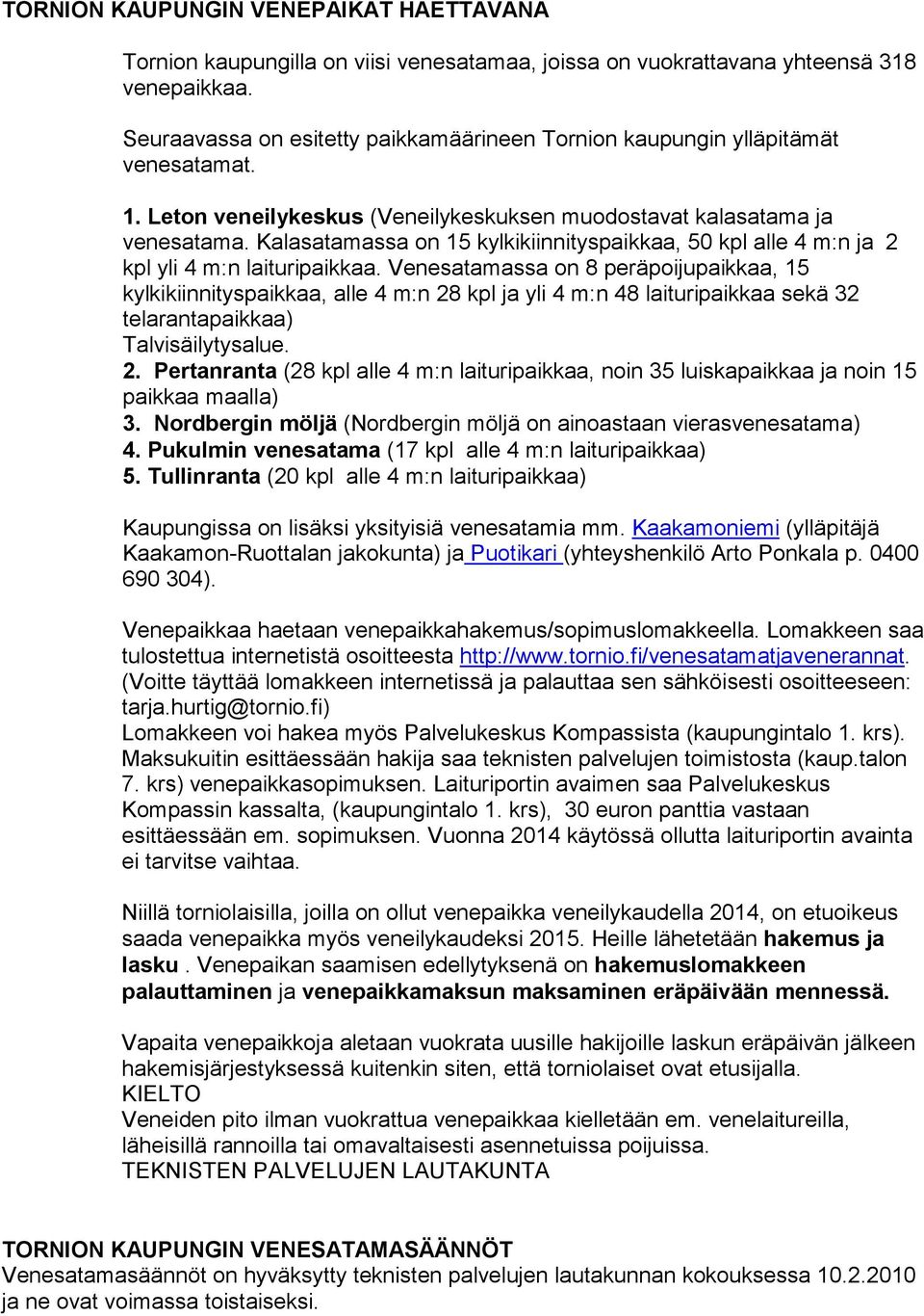 Kalasatamassa on 15 kylkikiinnityspaikkaa, 50 kpl alle 4 m:n ja 2 kpl yli 4 m:n laituripaikkaa.