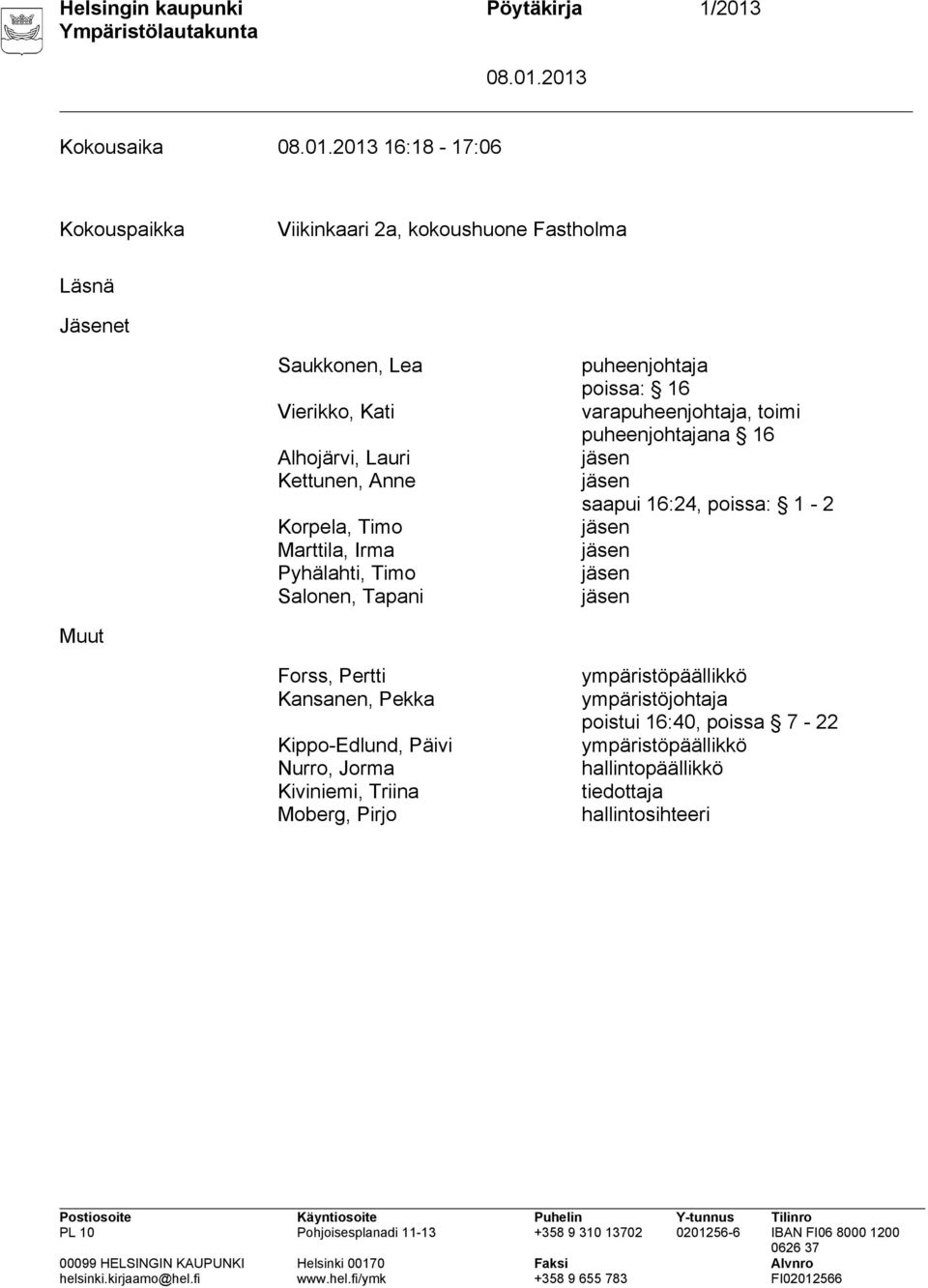 puheenjohtajana 16 jäsen jäsen saapui 16:24, poissa: 1-2 jäsen jäsen jäsen jäsen Muut Forss, Pertti Kansanen, Pekka Kippo-Edlund, Päivi Nurro, Jorma