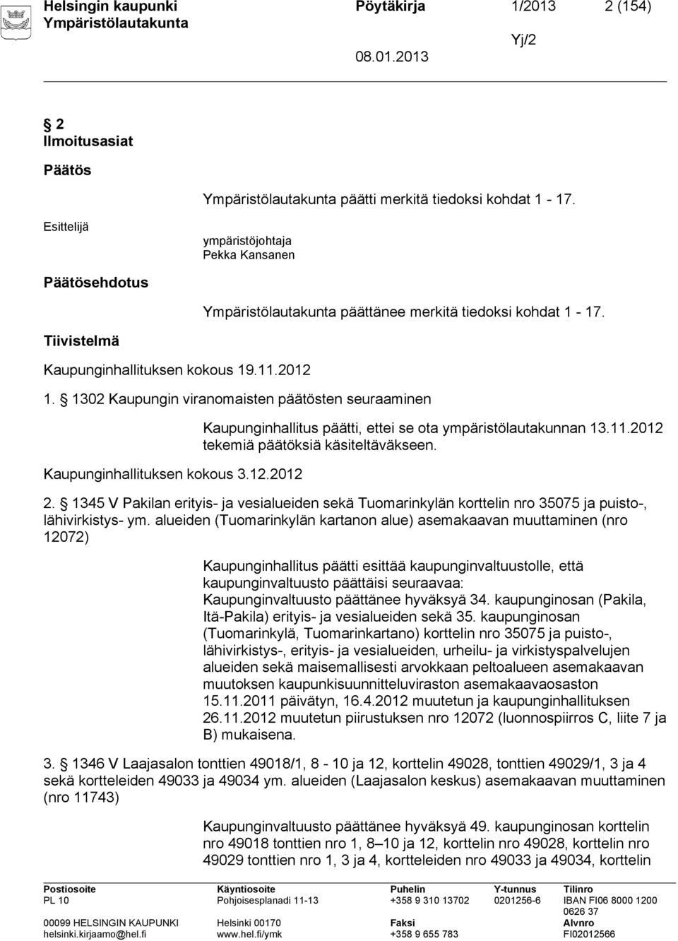 1302 Kaupungin viranomaisten päätösten seuraaminen Kaupunginhallituksen kokous 3.12.2012 Kaupunginhallitus päätti, ettei se ota ympäristölautakunnan 13.11.2012 tekemiä päätöksiä käsiteltäväkseen. 2.