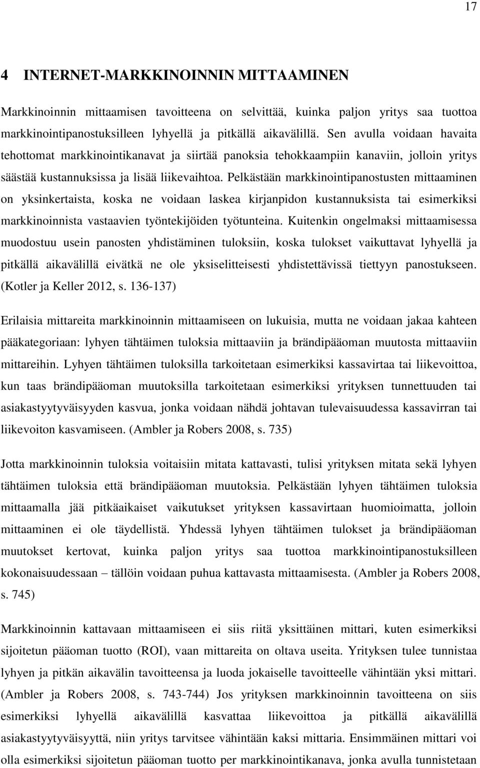 Pelkästään markkinointipanostusten mittaaminen on yksinkertaista, koska ne voidaan laskea kirjanpidon kustannuksista tai esimerkiksi markkinoinnista vastaavien työntekijöiden työtunteina.