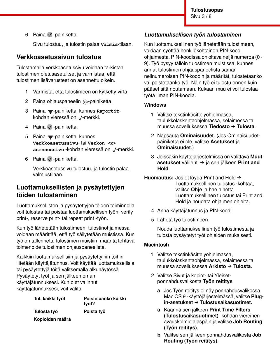 1 Varmista, että tulostimeen on kytketty virta 2 Paina ohjauspaneelin -painiketta. 3 Paina -painiketta, kunnes Raportitkohdan vieressä on -merkki. 4 Paina -painiketta.