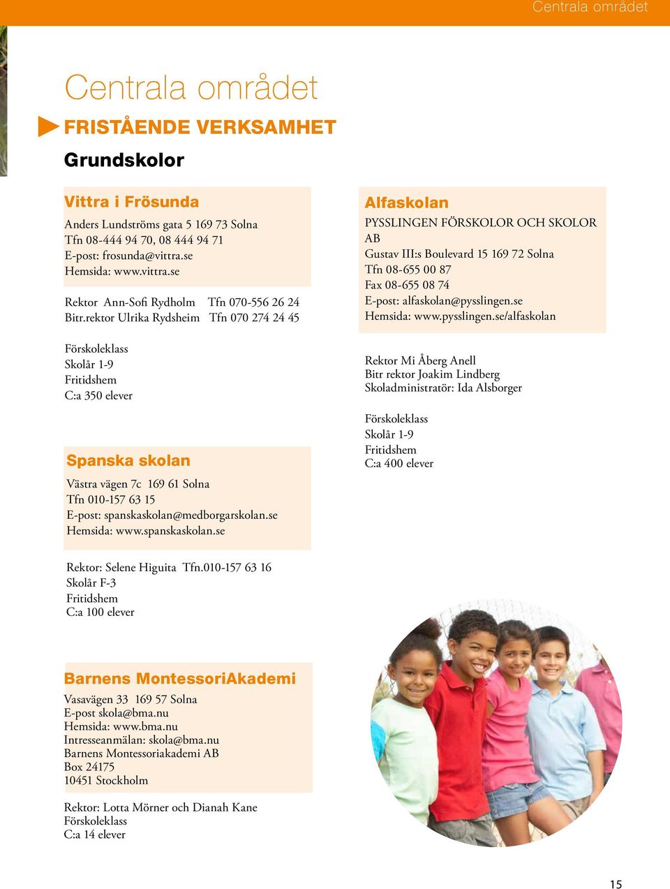 rektor Ulrika Rydsheim Tfn 070 274 24 45 Skolår 1-9 Fritidshem C:a 350 elever Spanska skolan Alfaskolan PYSSLINGEN FÖRSKOLOR OCH SKOLOR AB Gustav III:s Boulevard 15 169 72 Solna Tfn 08-655 00 87 Fax