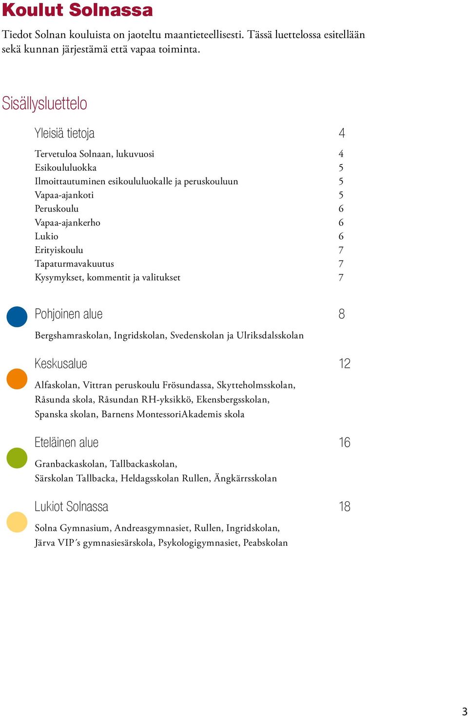 Erityiskoulu 7 Tapaturmavakuutus 7 Kysymykset, kommentit ja valitukset 7 Pohjoinen alue 8 Bergshamraskolan, Ingridskolan, Svedenskolan ja Ulriksdalsskolan Keskusalue 12 Alfaskolan, Vittran peruskoulu