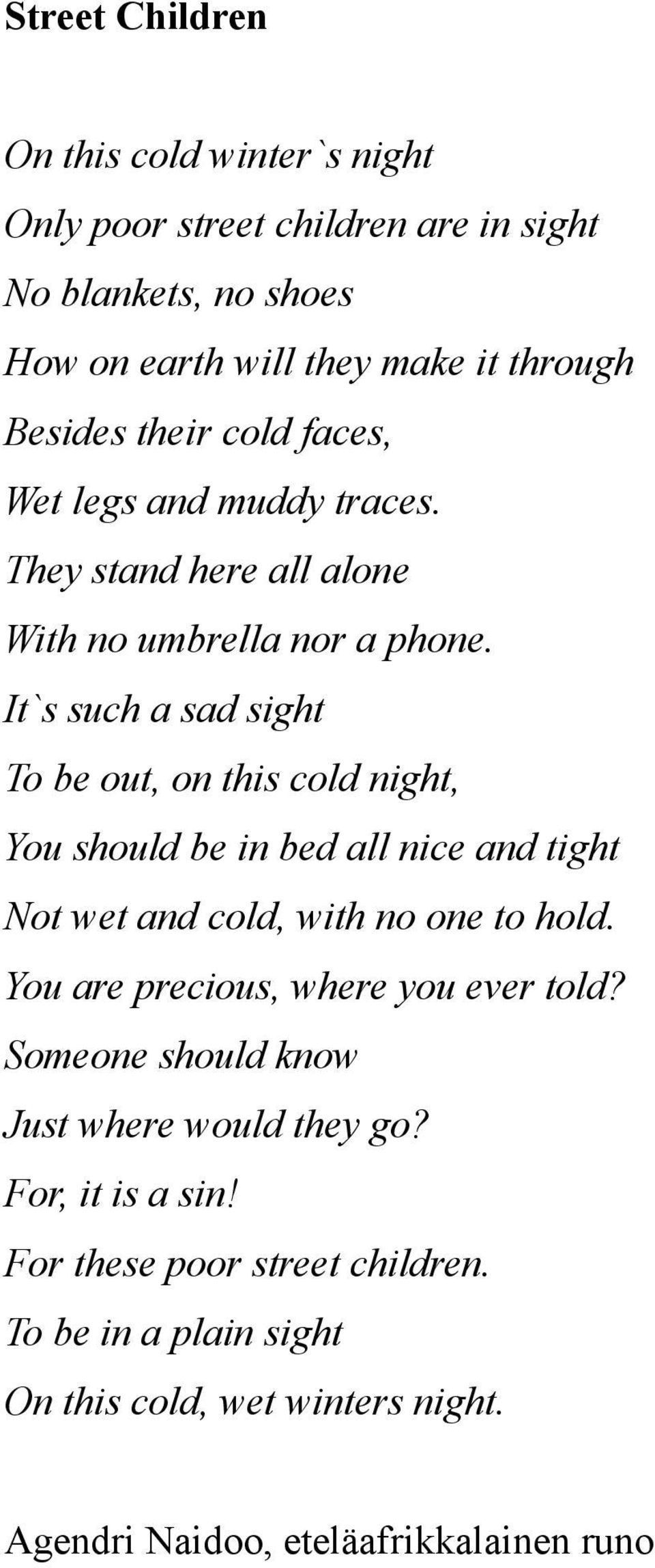 It`s such a sad sight To be out, on this cold night, You should be in bed all nice and tight Not wet and cold, with no one to hold.