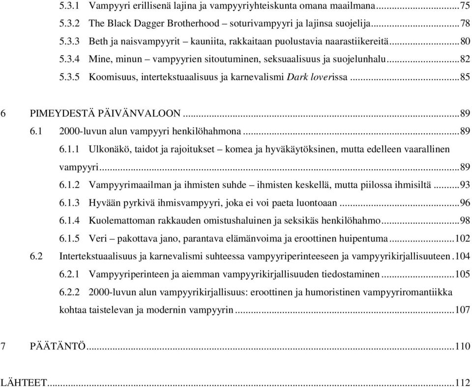 1 2000-luvun alun vampyyri henkilöhahmona... 89 6.1.1 Ulkonäkö, taidot ja rajoitukset komea ja hyväkäytöksinen, mutta edelleen vaarallinen vampyyri... 89 6.1.2 Vampyyrimaailman ja ihmisten suhde ihmisten keskellä, mutta piilossa ihmisiltä.