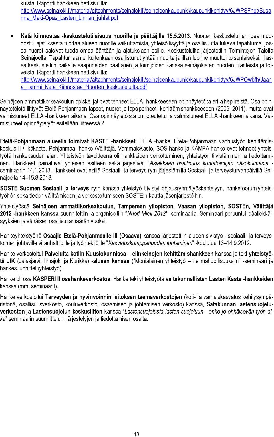 Nuorten keskusteluillan idea muodostui ajatuksesta tuottaa alueen nuorille vaikuttamista, yhteisöllisyyttä ja osallisuutta tukeva tapahtuma, jossa nuoret saisivat tuoda omaa ääntään ja ajatuksiaan