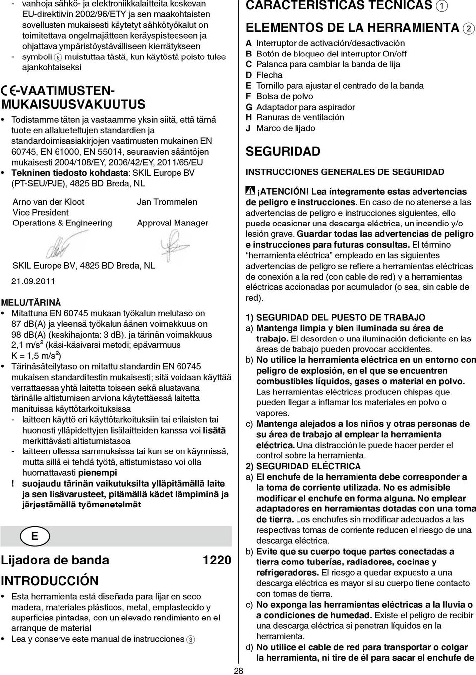 tämä tuote en allalueteltujen standardien ja standardoimisasiakirjojen vaatimusten mukainen EN 60745, EN 61000, EN 55014, seuraavien sääntöjen mukaisesti 2004/108/EY, 2006/42/EY, 2011/65/EU Tekninen