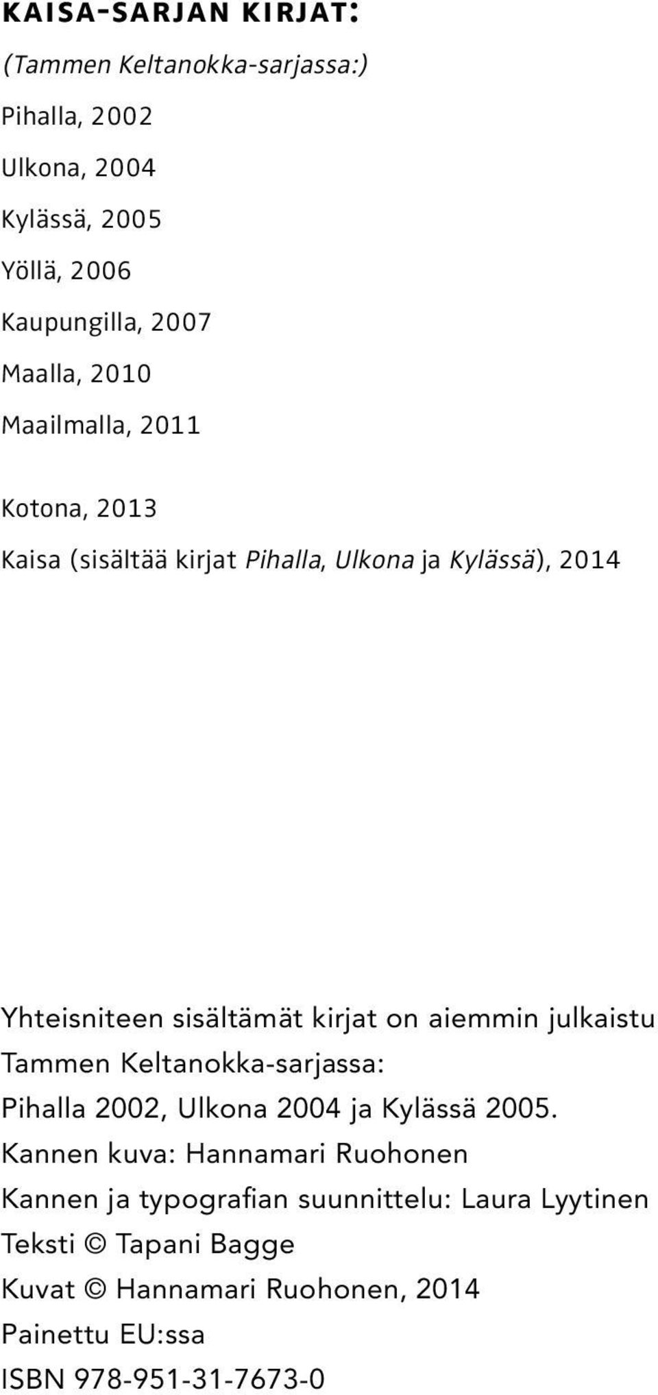 kirjat on aiemmin julkaistu Tammen Keltanokka-sarjassa: Pihalla 2002, Ulkona 2004 ja Kylässä 2005.