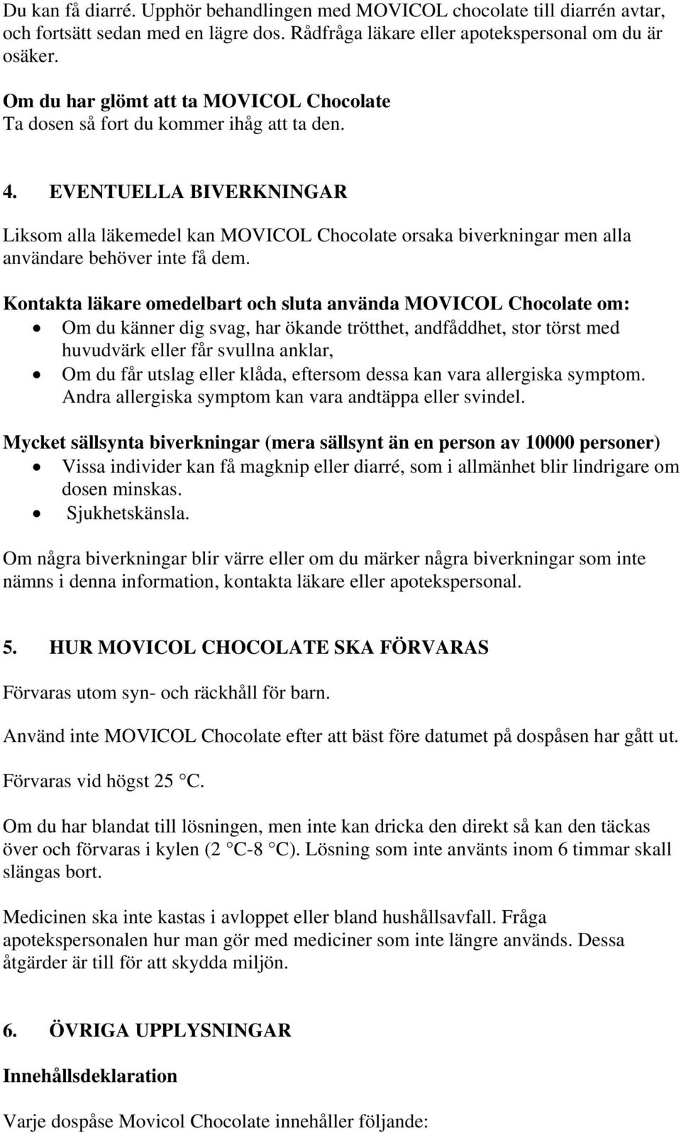 Kontakta läkare omedelbart och sluta använda Chocolate om: Om du känner dig svag, har ökande trötthet, andfåddhet, stor törst med huvudvärk eller får svullna anklar, Om du får utslag eller klåda,