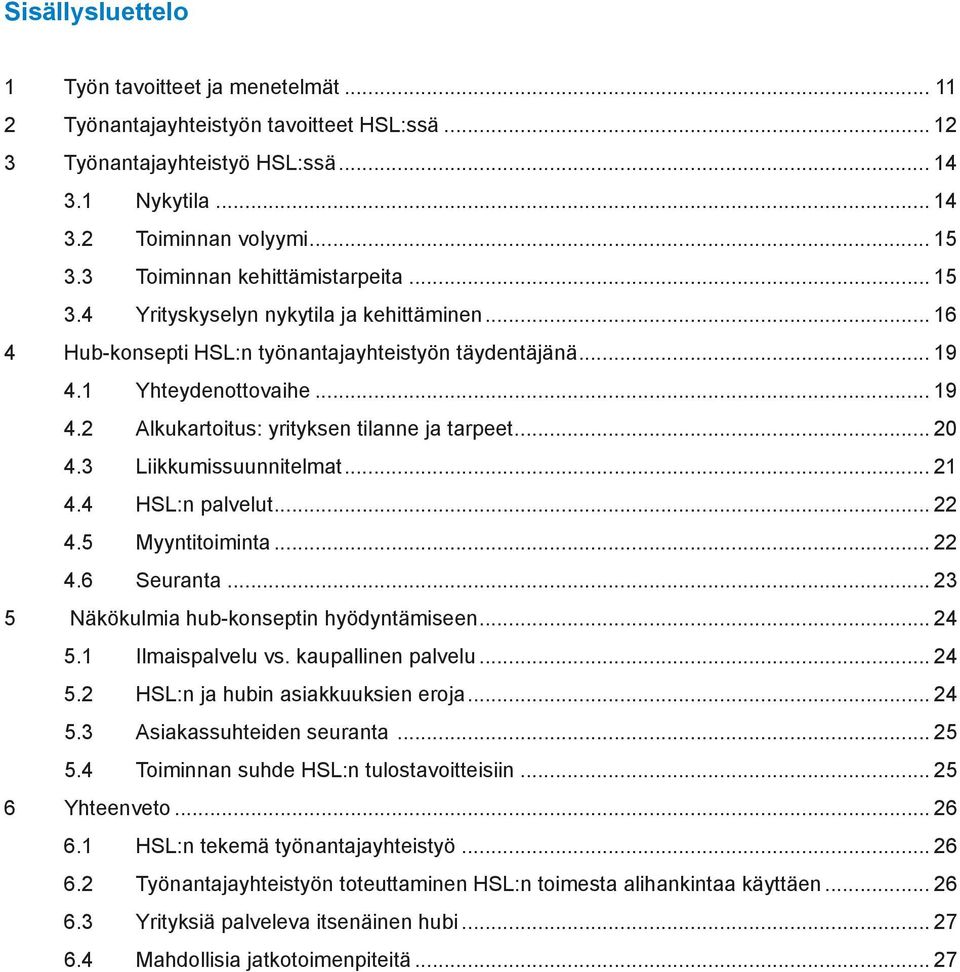 .. 20 4.3 Liikkumissuunnitelmat... 21 4.4 HSL:n palvelut... 22 4.5 Myyntitoiminta... 22 4.6 Seuranta... 23 5 Näkökulmia hub-konseptin hyödyntämiseen... 24 5.1 Ilmaispalvelu vs. kaupallinen palvelu.