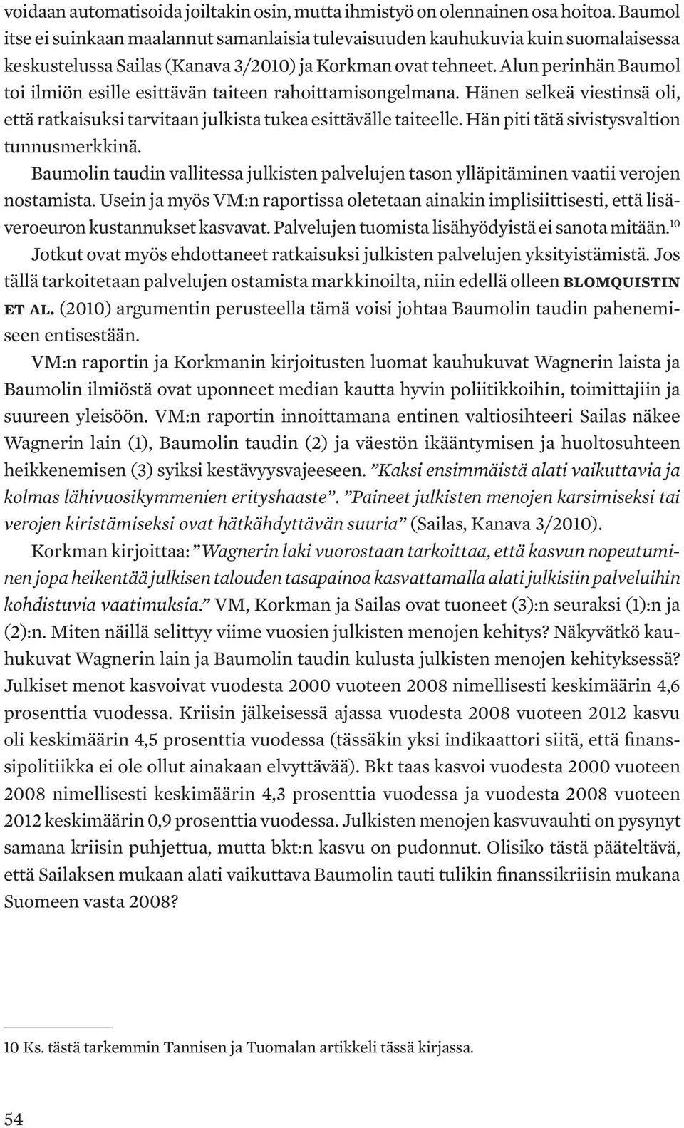 Alun perinhän Baumol toi ilmiön esille esittävän taiteen rahoittamisongelmana. Hänen selkeä viestinsä oli, että ratkaisuksi tarvitaan julkista tukea esittävälle taiteelle.