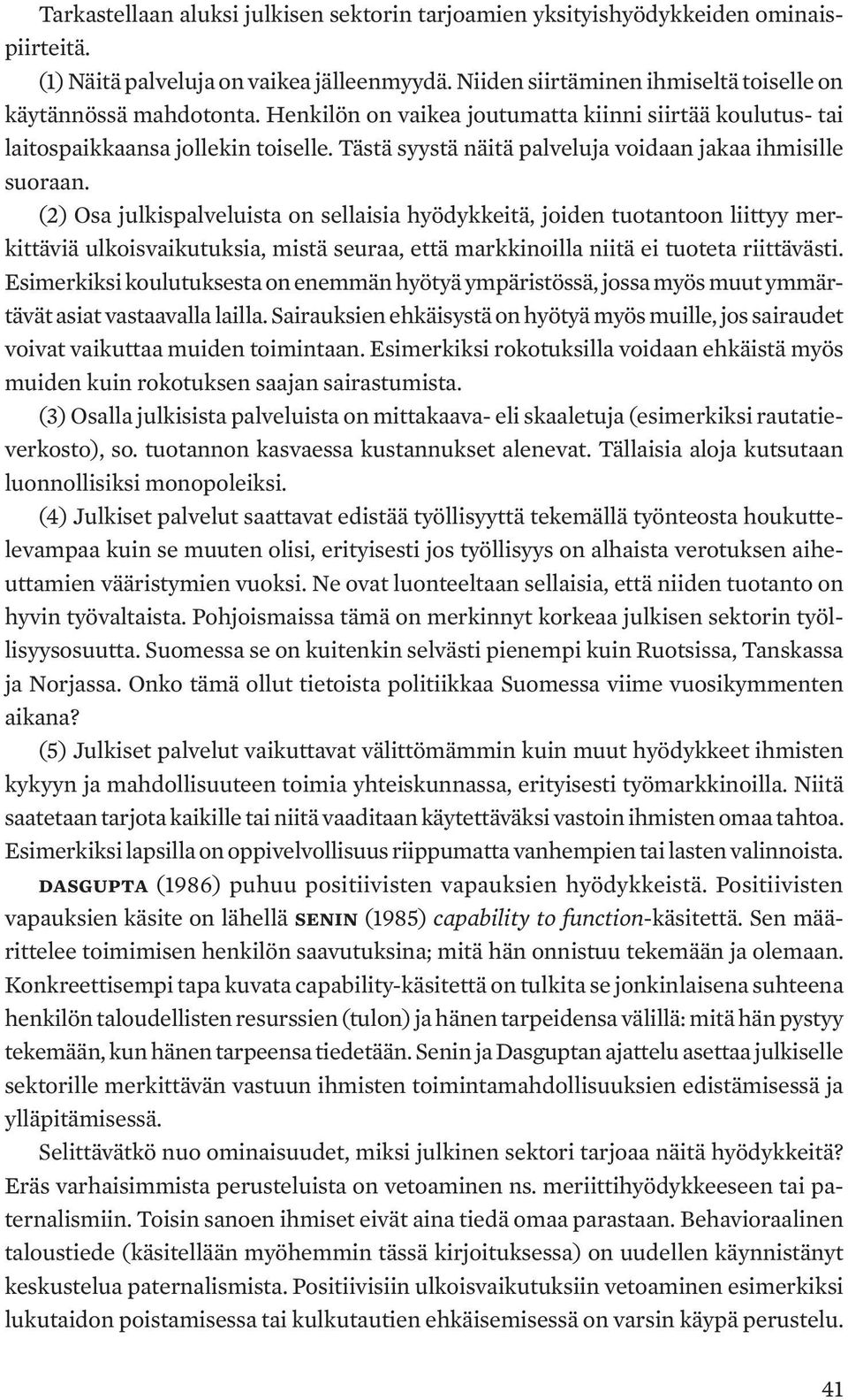 (2) Osa julkispalveluista on sellaisia hyödykkeitä, joiden tuotantoon liittyy merkittäviä ulkoisvaikutuksia, mistä seuraa, että markkinoilla niitä ei tuoteta riittävästi.