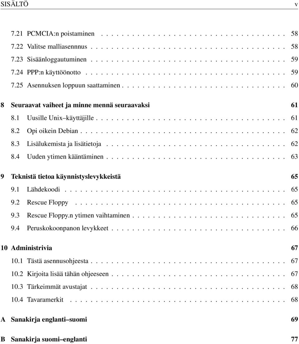 1 Uusille Unix käyttäjille..................................... 61 8.2 Opi oikein Debian........................................ 62 8.3 Lisälukemista ja lisätietoja................................... 62 8.4 Uuden ytimen kääntäminen.