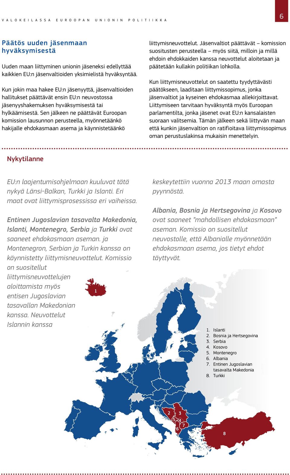 Sen jälkeen ne päättävät Euroopan komission lausunnon perusteella, myönnetäänkö hakijalle ehdokasmaan asema ja käynnistetäänkö liittymisneuvottelut.