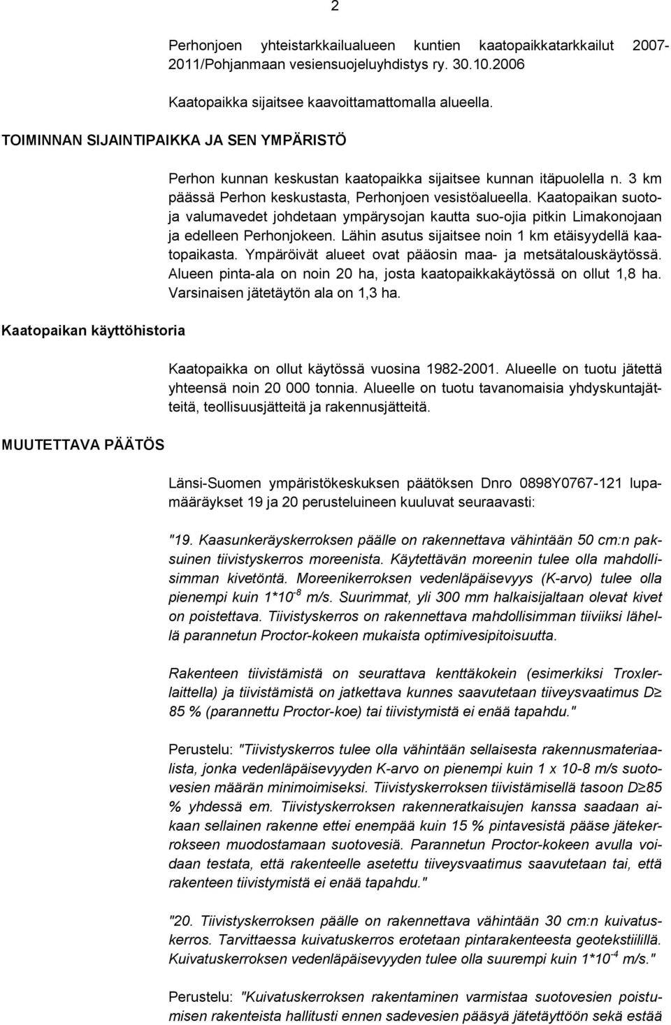 3 km päässä Perhon keskustasta, Perhonjoen vesistöalueella. Kaatopaikan suotoja valumavedet johdetaan ympärysojan kautta suo-ojia pitkin Limakonojaan ja edelleen Perhonjokeen.