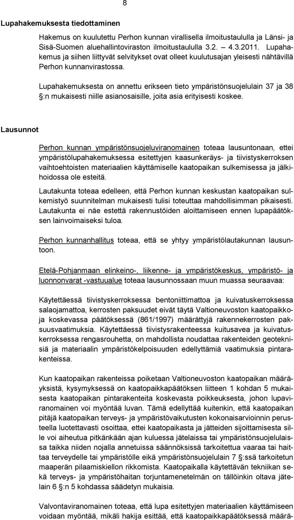 Lupahakemuksesta on annettu erikseen tieto ympäristönsuojelulain 37 ja 38 :n mukaisesti niille asianosaisille, joita asia erityisesti koskee.