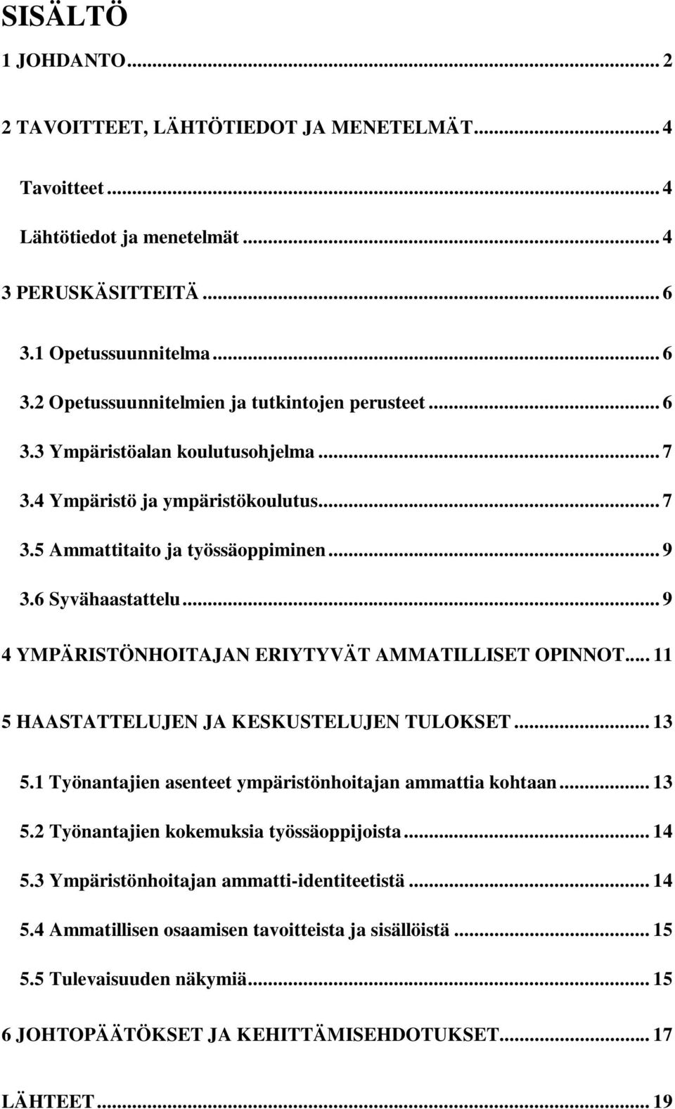 .. 9 4 YMPÄRISTÖNHOITAJAN ERIYTYVÄT AMMATILLISET OPINNOT... 11 5 HAASTATTELUJEN JA KESKUSTELUJEN TULOKSET... 13 5.1 Työnantajien asenteet ympäristönhoitajan ammattia kohtaan... 13 5.2 Työnantajien kokemuksia työssäoppijoista.