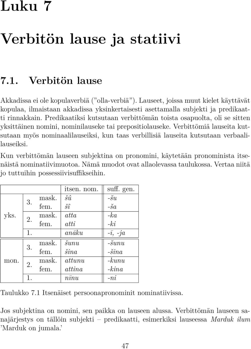 Predikaatiksi kutsutaan verbittömän toista osapuolta, oli se sitten yksittäinen nomini, nominilauseke tai prepositiolauseke.