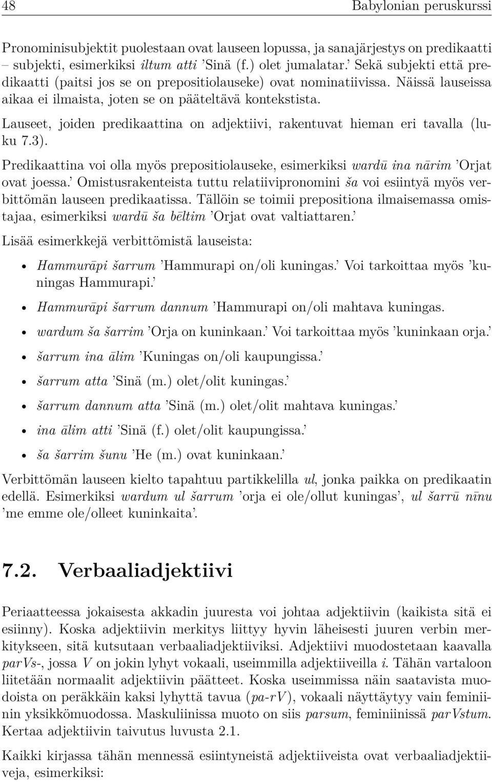 Lauseet, joiden predikaattina on adjektiivi, rakentuvat hieman eri tavalla (luku 7.3). Predikaattina voi olla myös prepositiolauseke, esimerkiksi wardū ina nārim Orjat ovat joessa.