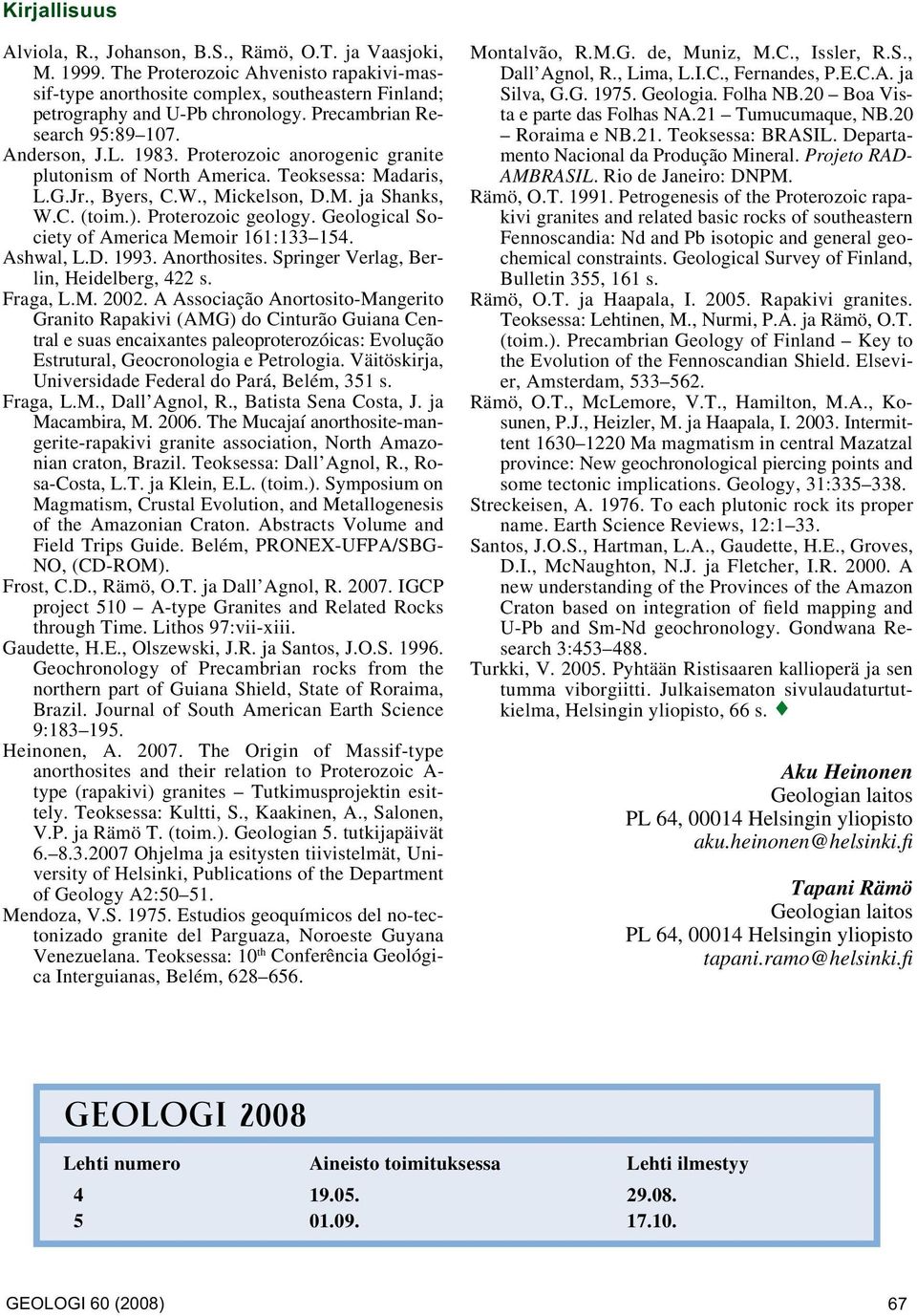 Proterozoic geology. Geological Society of America Memoir 161:133 154. Ashwal, L.D. 1993. Anorthosites. Springer Verlag, Berlin, Heidelberg, 422 s. Fraga, L.M. 2002.