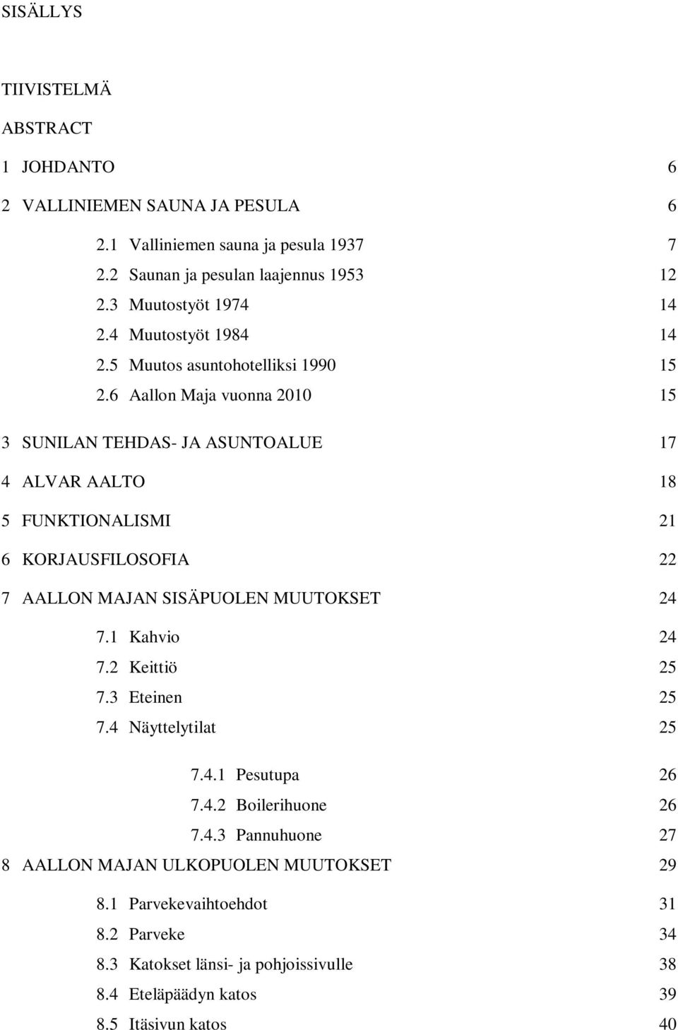 6 Aallon Maja vuonna 2010 15 3 SUNILAN TEHDAS- JA ASUNTOALUE 17 4 ALVAR AALTO 18 5 FUNKTIONALISMI 21 6 KORJAUSFILOSOFIA 22 7 AALLON MAJAN SISÄPUOLEN MUUTOKSET 24 7.