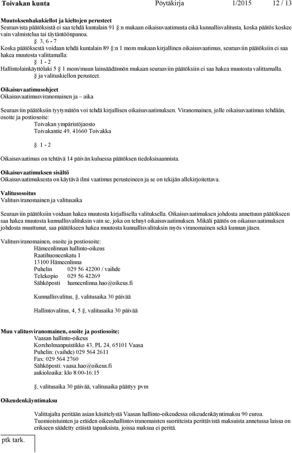 3, 6-7 Koska päätöksestä voidaan tehdä kuntalain 89 :n 1 mom mukaan kirjallinen oikaisuvaatimus, seuraaviin päätöksiin ei saa hakea muutosta valittamalla: 1-2 Hallintolainkäyttölaki 5 1 mom/muun