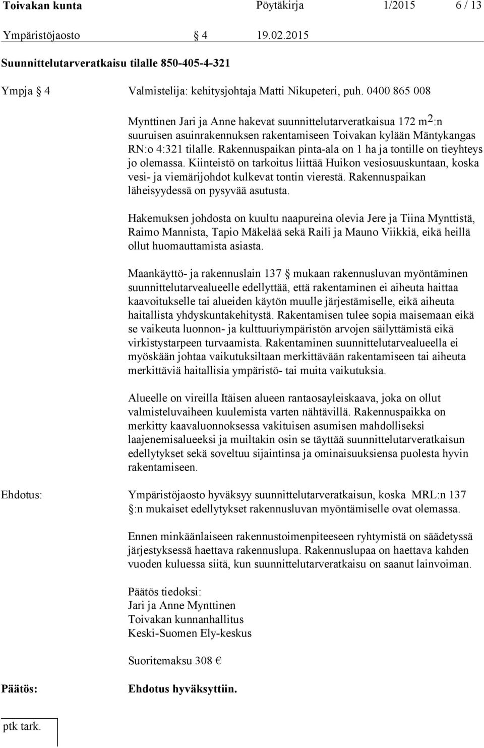 Rakennuspaikan pinta-ala on 1 ha ja tontille on tieyhteys jo olemassa. Kiinteistö on tarkoitus liittää Huikon vesiosuuskuntaan, koska vesi- ja viemärijohdot kulkevat tontin vierestä.
