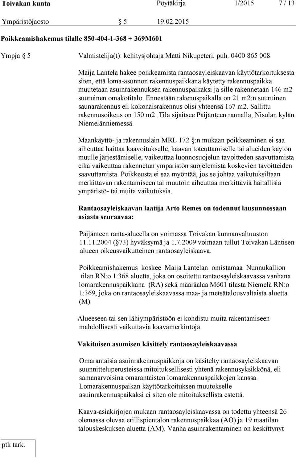 sille rakennetaan 146 m2 suuruinen omakotitalo. Ennestään rakenuspaikalla on 21 m2:n suuruinen saunarakennus eli kokonaisrakennus olisi yhteensä 167 m2. Sallittu rakennusoikeus on 150 m2.