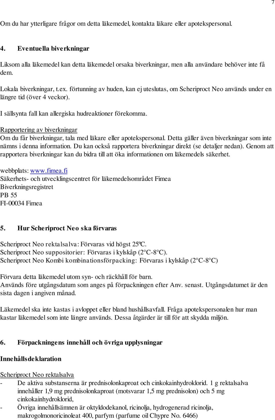 förtunning av huden, kan ej uteslutas, om Scheriproct Neo används under en längre tid (över 4 veckor). I sällsynta fall kan allergiska hudreaktioner förekomma.