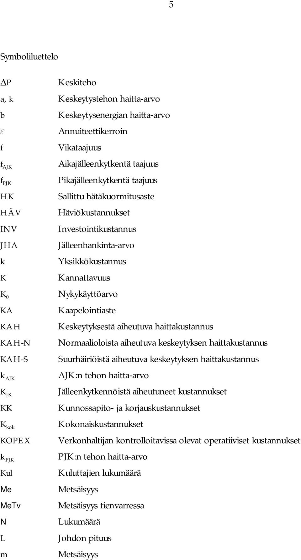 Kannattavuus Nykykäyttöarvo Kaapelointiaste Keskeytyksestä aiheutuva haittakustannus Normaalioloista aiheutuva keskeytyksen haittakustannus Suurhäiriöistä aiheutuva keskeytyksen haittakustannus AJK:n