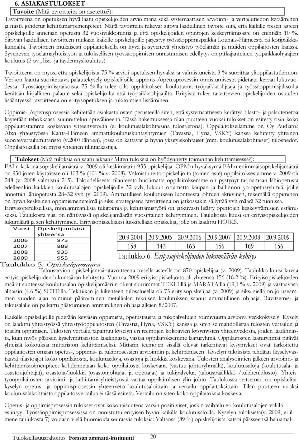 Näitä tavoitteita tukevat sitova laadullinen tavoite siitä, että kaikille toisen asteen opiskelijoille annetaan opetusta 32 vuosiviikkotuntia ja että opiskelijoiden opintojen keskeyttämisaste on