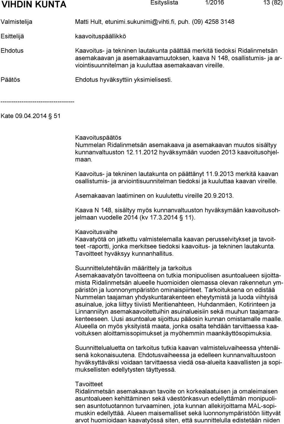 man ja kuuluttaa asemakaavan vireille. hyväksyttiin yksimielisesti. Kate 09.04.2014 51 Kaavoituspäätös Nummelan Ridalinmetsän asemakaava ja asemakaavan muutos sisältyy kun nan val tuus ton 12.11.