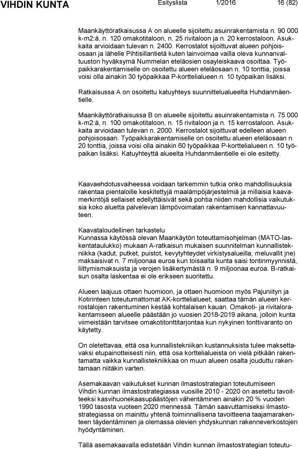 Kerrostalot sijoittuvat alueen poh joisosaan ja lähelle Pihtisillantietä kuten lainvoimaa vailla oleva kun nan valtuus ton hyväksymä Nummelan eteläosien osayleiskaava osoittaa.