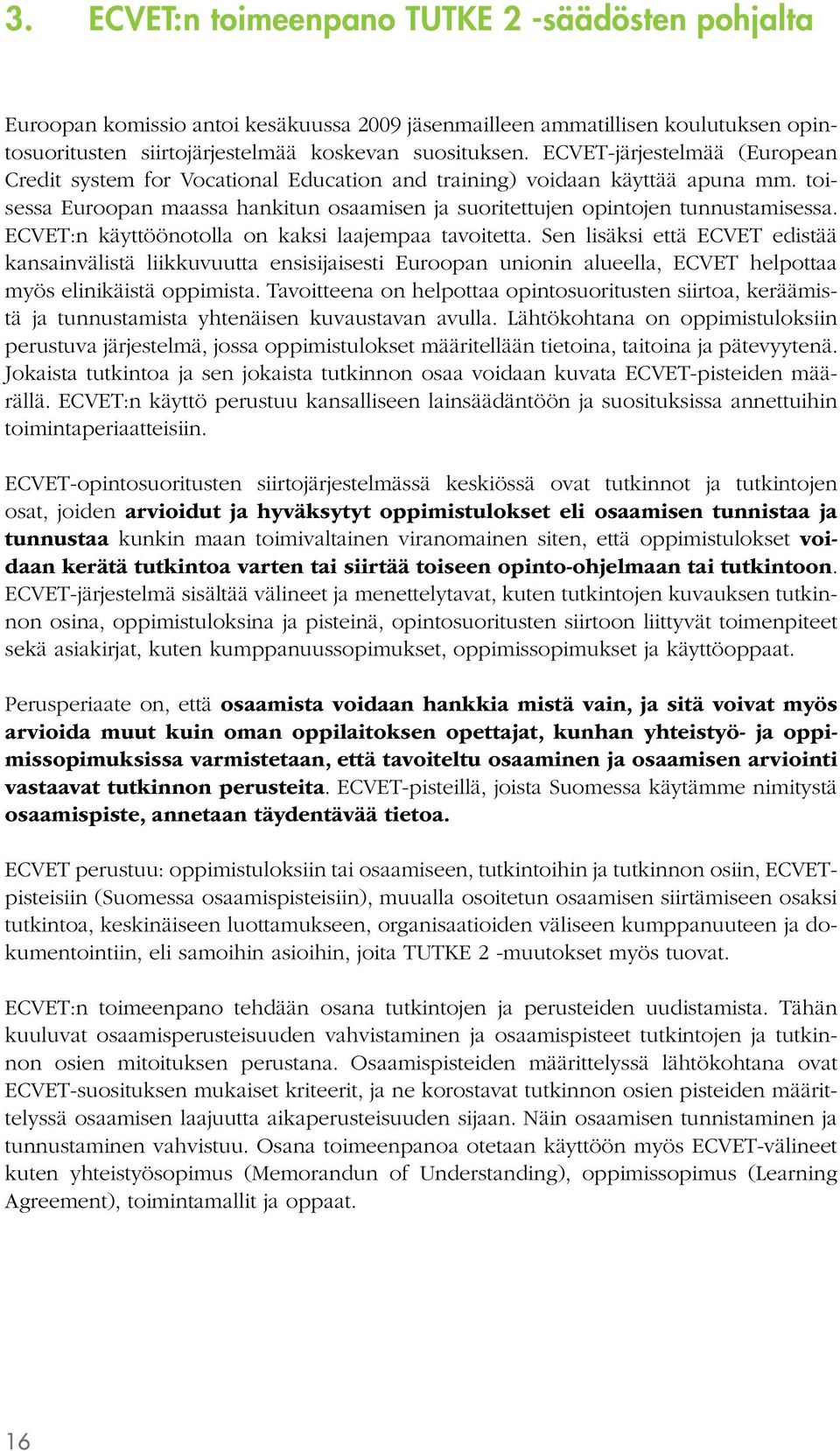 ECVET:n käyttöönotolla on kaksi laajempaa tavoitetta. Sen lisäksi että ECVET edistää kansainvälistä liikkuvuutta ensisijaisesti Euroopan unionin alueella, ECVET helpottaa myös elinikäistä oppimista.