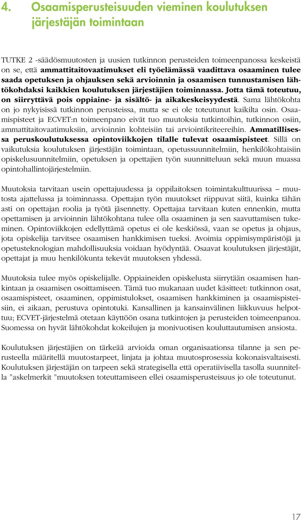 Jotta tämä toteutuu, on siirryttävä pois oppiaine- ja sisältö- ja aikakeskeisyydestä. Sama lähtökohta on jo nykyisissä tutkinnon perusteissa, mutta se ei ole toteutunut kaikilta osin.