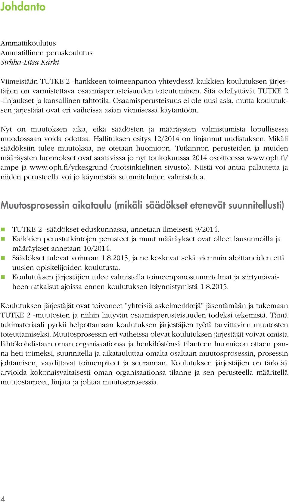 Nyt on muutoksen aika, eikä säädösten ja määräysten valmistumista lopullisessa muodossaan voida odottaa. Hallituksen esitys 12/2014 on linjannut uudistuksen.