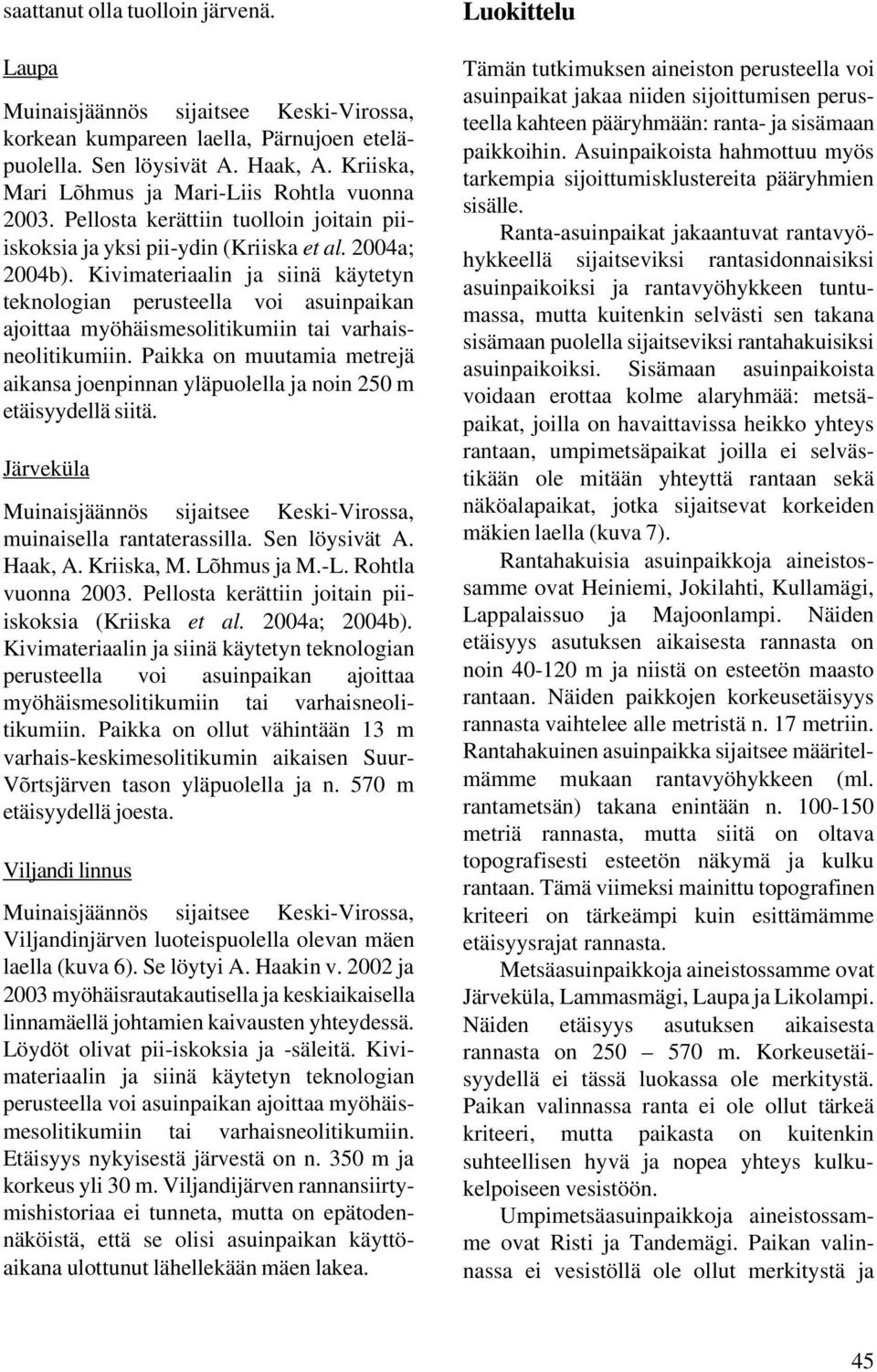 Kivimateriaalin ja siinä käytetyn teknologian perusteella voi asuinpaikan ajoittaa myöhäismesolitikumiin tai varhaisneolitikumiin.