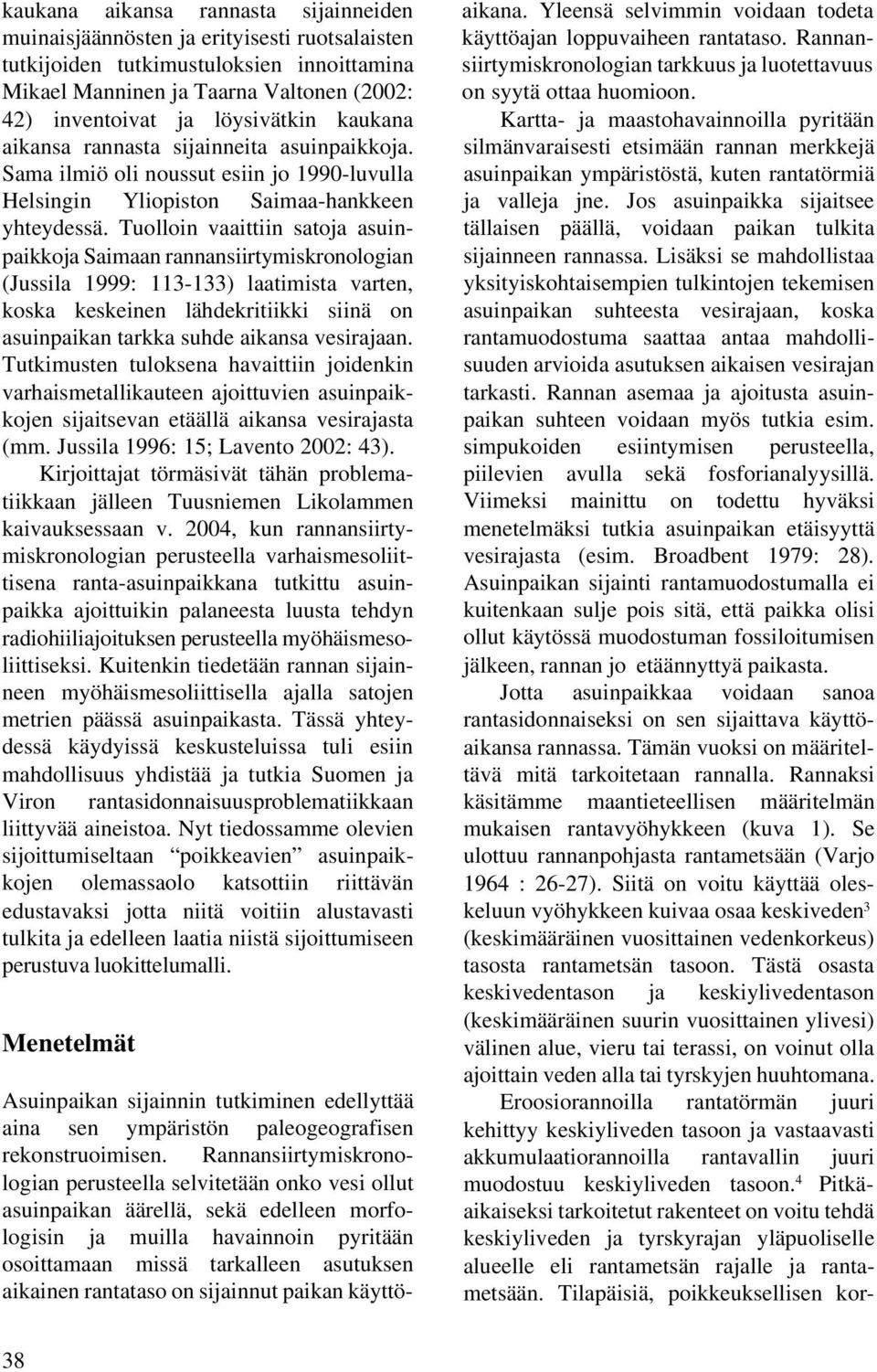 Tuolloin vaaittiin satoja asuinpaikkoja Saimaan rannansiirtymiskronologian (Jussila 1999: 113-133) laatimista varten, koska keskeinen lähdekritiikki siinä on asuinpaikan tarkka suhde aikansa