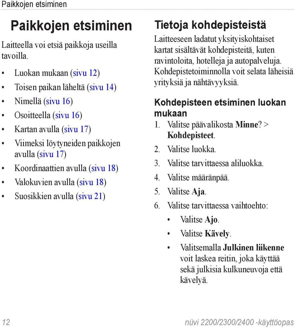 Valokuvien avulla (sivu 18) Suosikkien avulla (sivu 21) Tietoja kohdepisteistä Laitteeseen ladatut yksityiskohtaiset kartat sisältävät kohdepisteitä, kuten ravintoloita, hotelleja ja autopalveluja.